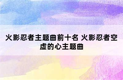 火影忍者主题曲前十名 火影忍者空虚的心主题曲